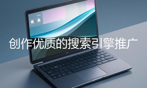 創作優質的搜索引擎推廣文案有哪些技巧？