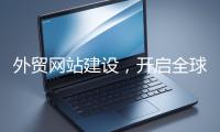 外貿網站建設，開啟全球貿易新征程